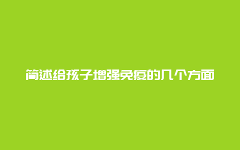 简述给孩子增强免疫的几个方面