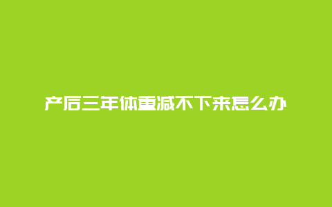 产后三年体重减不下来怎么办