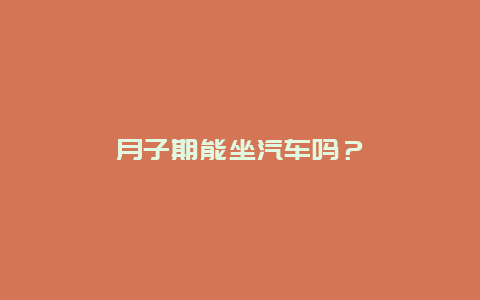 月子期能坐汽车吗？