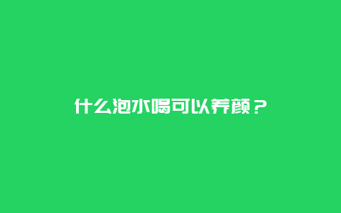 什么泡水喝可以养颜？