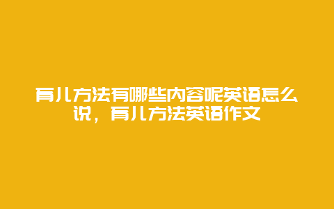 育儿方法有哪些内容呢英语怎么说，育儿方法英语作文