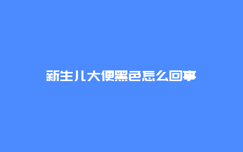 新生儿大便黑色怎么回事