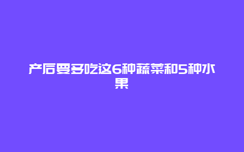 产后要多吃这6种蔬菜和5种水果