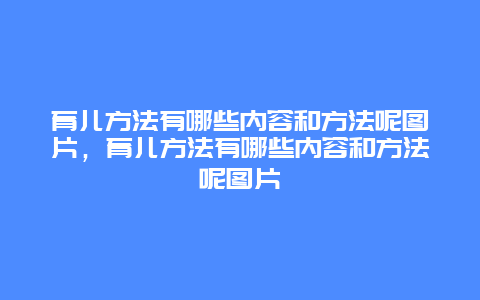 育儿方法有哪些内容和方法呢图片，育儿方法有哪些内容和方法呢图片