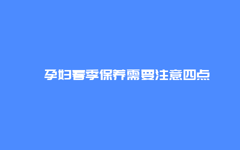 ​孕妇春季保养需要注意四点