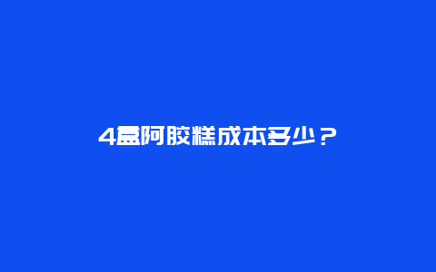 4盒阿胶糕成本多少？