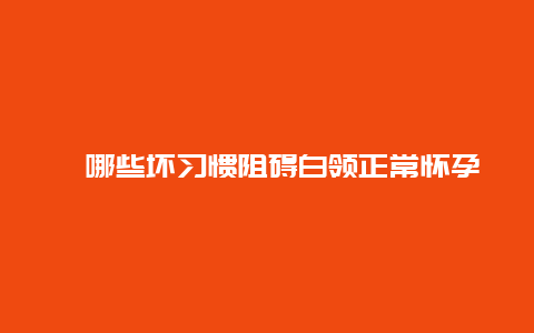 ​哪些坏习惯阻碍白领正常怀孕