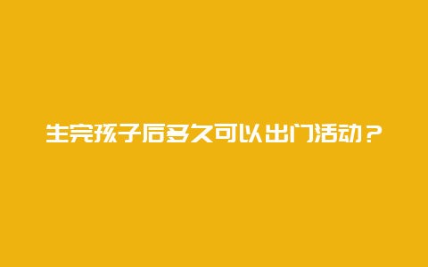 生完孩子后多久可以出门活动？