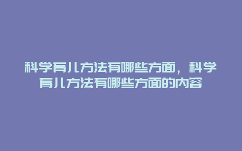 科学育儿方法有哪些方面，科学育儿方法有哪些方面的内容