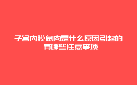 子宫内膜息肉是什么原因引起的 有哪些注意事项