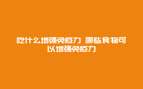 吃什么增强免疫力 哪些食物可以增强免疫力