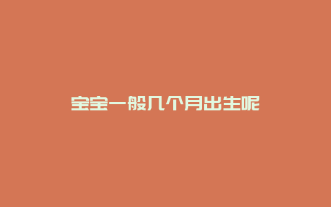 宝宝一般几个月出生呢