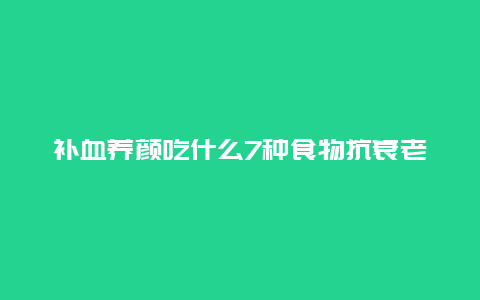 补血养颜吃什么7种食物抗衰老_http://www.365jiazheng.com_养生知识_第1张