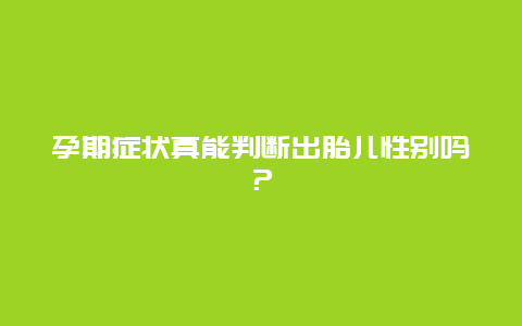 孕期症状真能判断出胎儿性别吗？