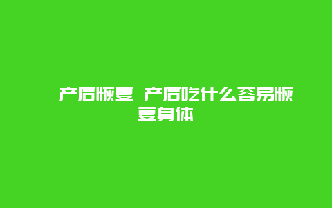 ​产后恢复 产后吃什么容易恢复身体