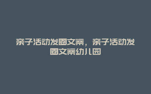 亲子活动发圈文案，亲子活动发圈文案幼儿园