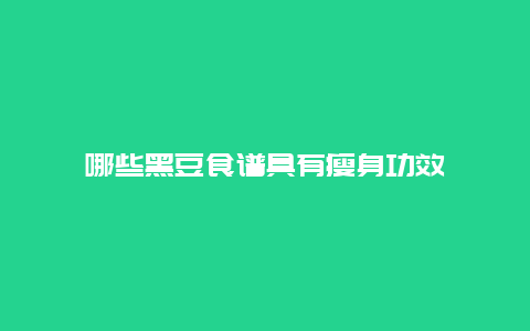 哪些黑豆食谱具有瘦身功效