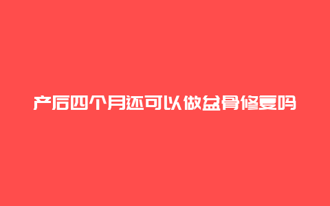 产后四个月还可以做盆骨修复吗