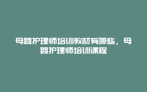 母婴护理师培训教材有哪些，母婴护理师培训课程