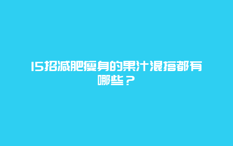 15招减肥瘦身的果汁混搭都有哪些？