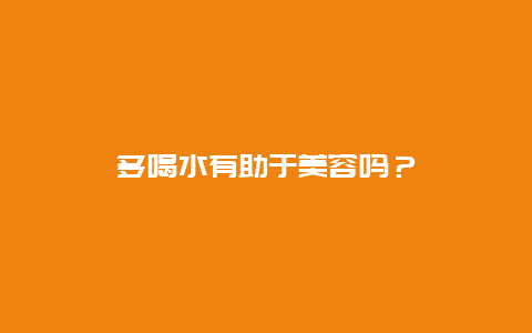 多喝水有助于美容吗？_http://www.365jiazheng.com_养生知识_第1张