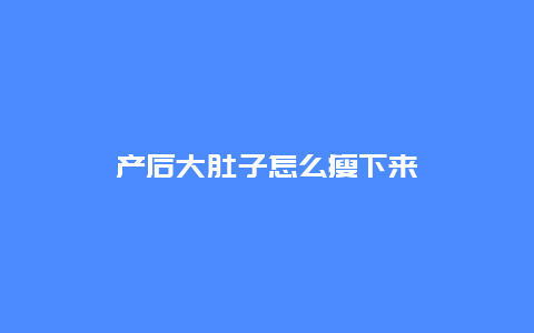 产后大肚子怎么瘦下来