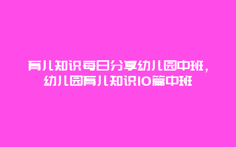 育儿知识每日分享幼儿园中班，幼儿园育儿知识10篇中班