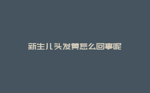 新生儿头发黄怎么回事呢