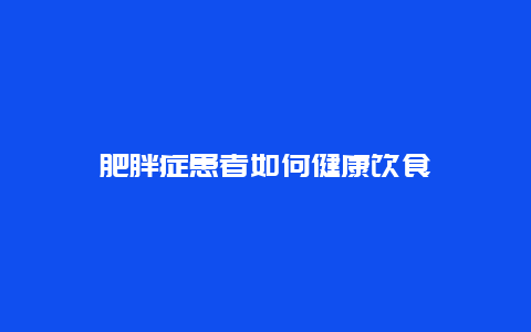 肥胖症患者如何健康饮食