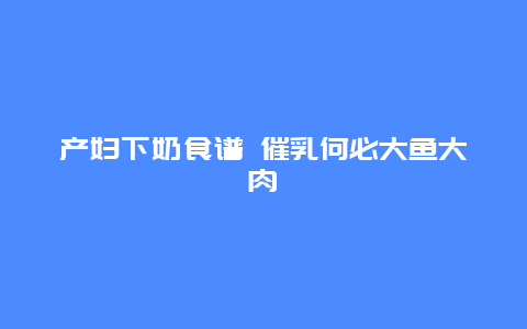 产妇下奶食谱 催乳何必大鱼大肉