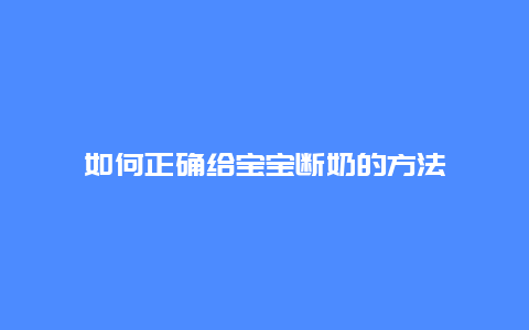 如何正确给宝宝断奶的方法