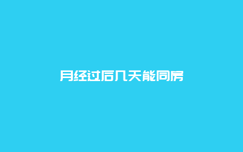 月经过后几天能同房