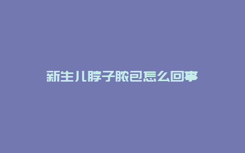 新生儿脖子脓包怎么回事