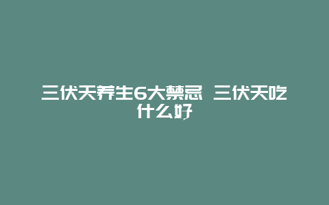 三伏天养生6大禁忌 三伏天吃什么好