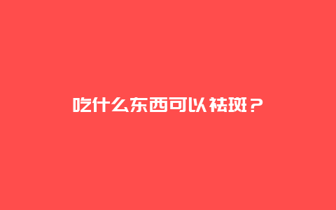 吃什么东西可以祛斑？