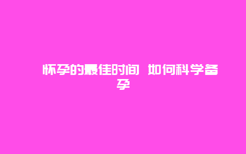 ​怀孕的最佳时间 如何科学备孕