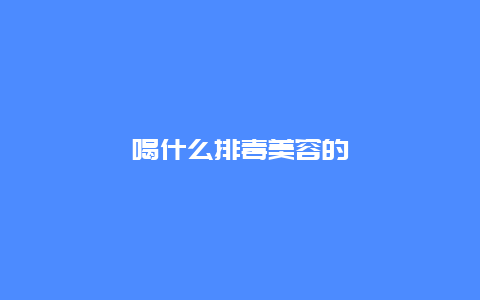 喝什么排毒美容的