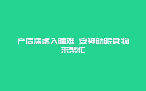 产后焦虑入睡难 安神助眠食物来帮忙