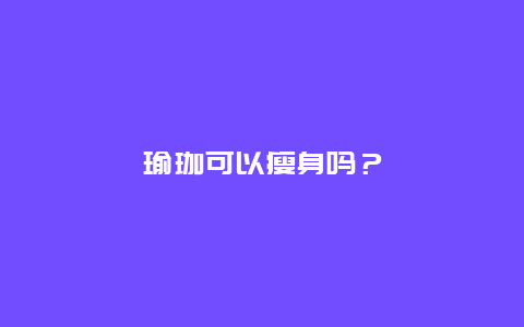 瑜珈可以瘦身吗？