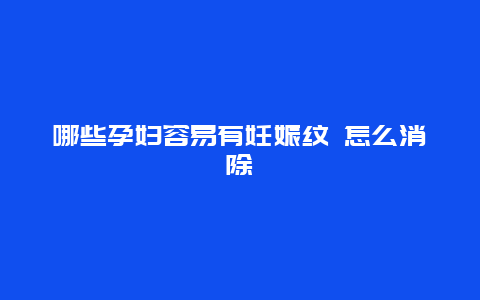 哪些孕妇容易有妊娠纹 怎么消除