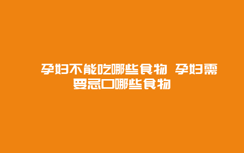 ​孕妇不能吃哪些食物 孕妇需要忌口哪些食物