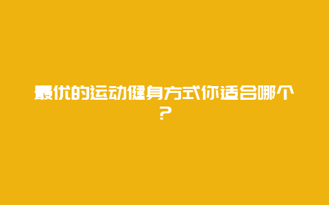 最优的运动健身方式你适合哪个？