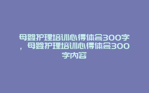 母婴护理培训心得体会300字，母婴护理培训心得体会300字内容