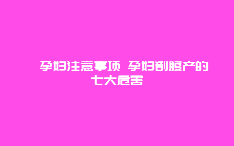 ​孕妇注意事项 孕妇剖腹产的七大危害