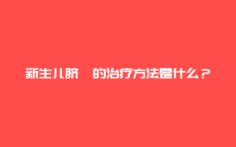 新生儿脐疝的治疗方法是什么？