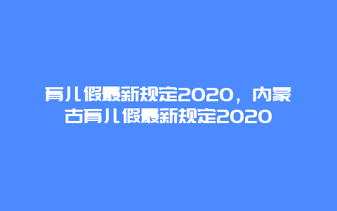 育儿假最新规定2020，内蒙古育儿假最新规定2020