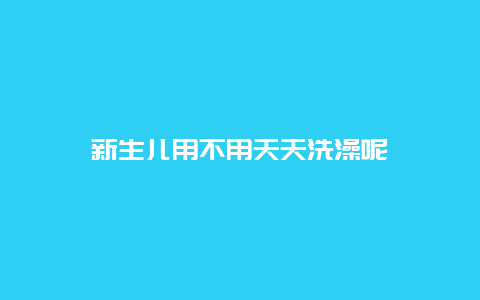 新生儿用不用天天洗澡呢