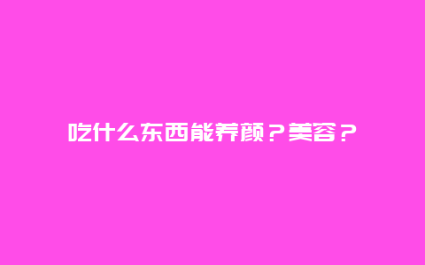 吃什么东西能养颜？美容？