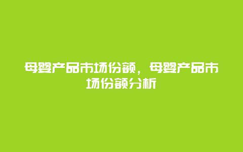 母婴产品市场份额，母婴产品市场份额分析