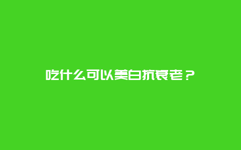 吃什么可以美白抗衰老？